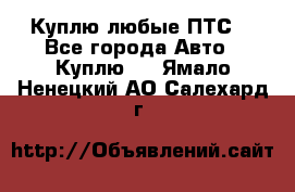 Куплю любые ПТС. - Все города Авто » Куплю   . Ямало-Ненецкий АО,Салехард г.